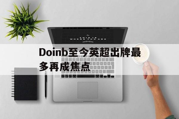 包含Doinb至今英超出牌最多再成焦点的词条
