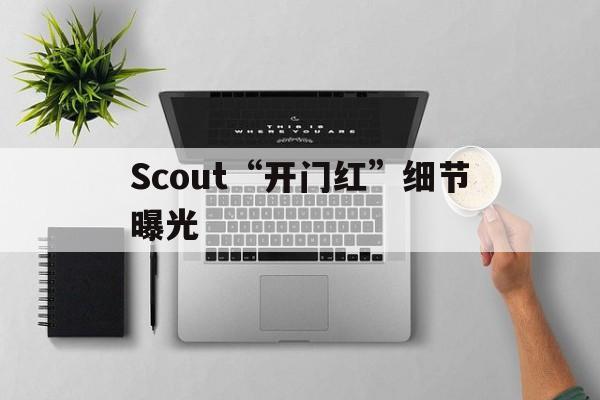 Scout“开门红”细节曝光的简单介绍